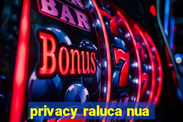 privacy raluca nua